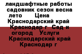 ландшафтные работы, садовник сезон-весна/лето... › Цена ­ 3 000 - Краснодарский край, Краснодар г. Сад и огород » Услуги   . Краснодарский край,Краснодар г.